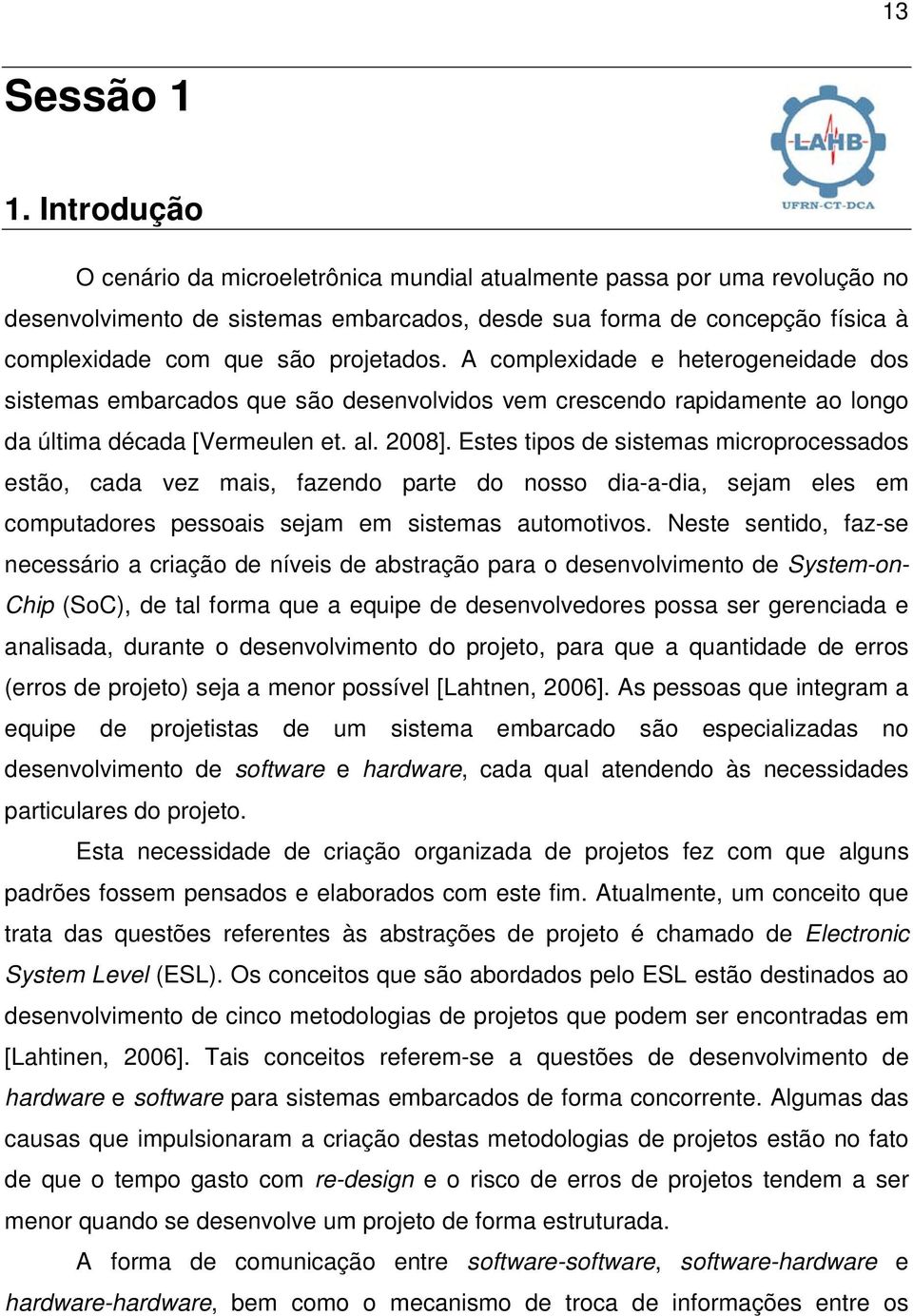 A complexidade e heterogeneidade dos sistemas embarcados que são desenvolvidos vem crescendo rapidamente ao longo da última década [Vermeulen et. al. 2008].