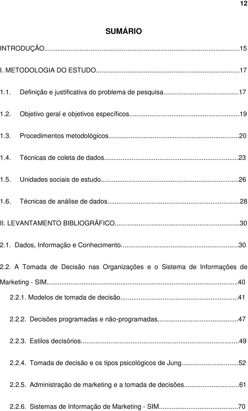 ..30 2.2. A Tomada de Decisão nas Organizações e o Sistema de Informações de Marketing - SIM...40 2.2.1. Modelos de tomada de decisão...41 2.2.2. Decisões programadas e não-programadas...47 2.2.3. Estilos decisórios.