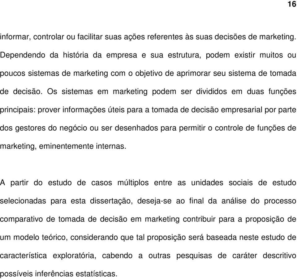 Os sistemas em marketing podem ser divididos em duas funções principais: prover informações úteis para a tomada de decisão empresarial por parte dos gestores do negócio ou ser desenhados para