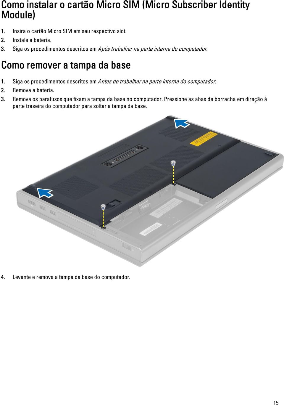 Siga os procedimentos descritos em Antes de trabalhar na parte interna do computador. 2. Remova a bateria. 3.