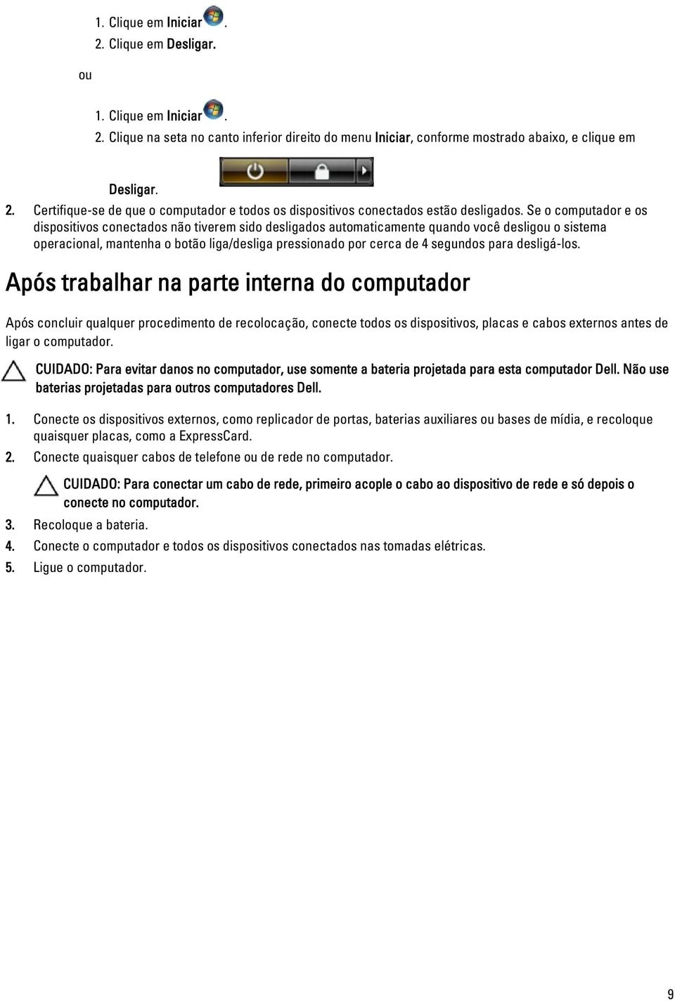 para desligá-los. Após trabalhar na parte interna do computador Após concluir qualquer procedimento de recolocação, conecte todos os dispositivos, placas e cabos externos antes de ligar o computador.