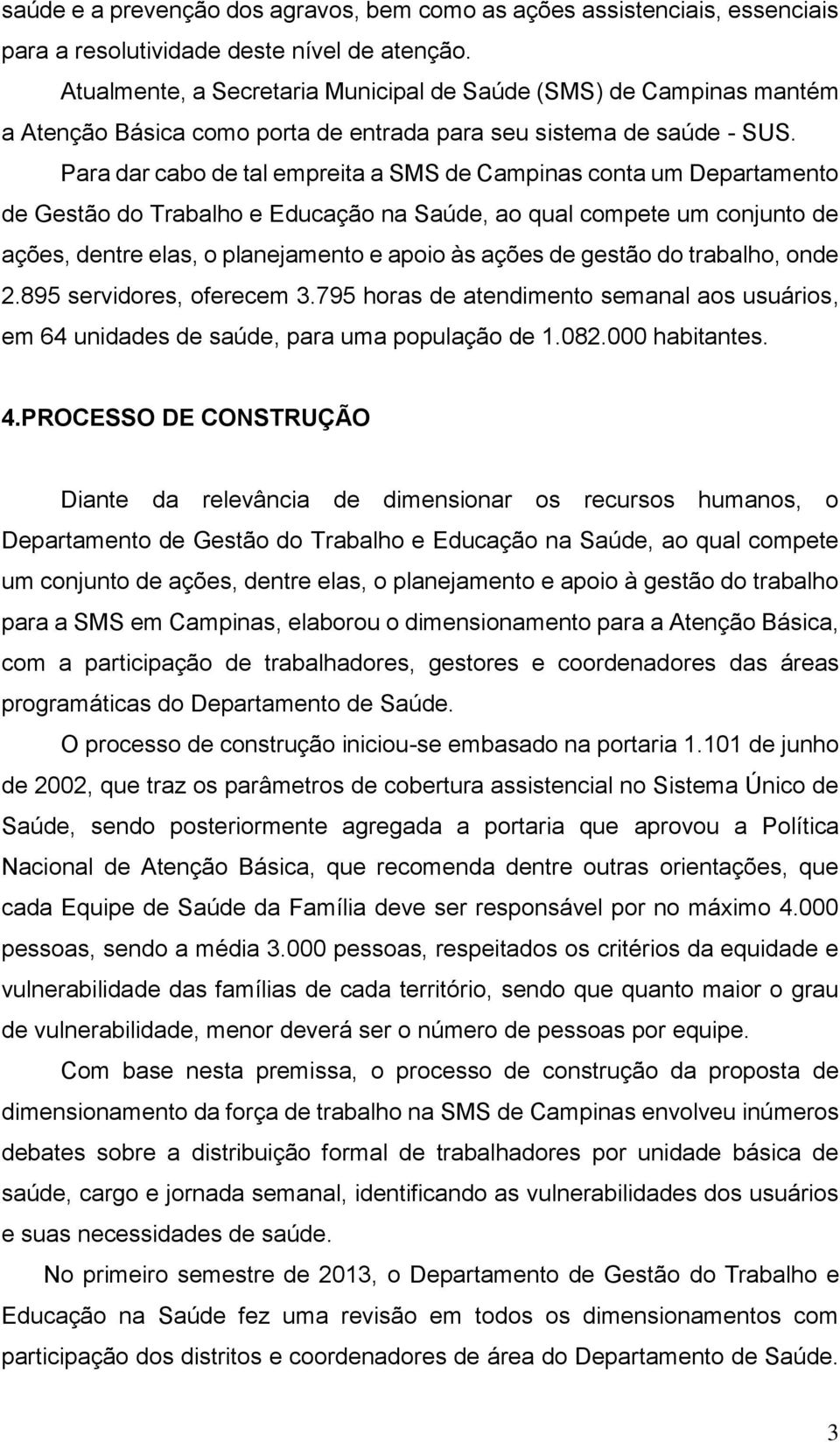 Para dar cabo de tal empreita a SMS de Campinas conta um Departamento de Gestão do Trabalho e Educação na Saúde, ao qual compete um conjunto de ações, dentre elas, o planejamento e apoio às ações de