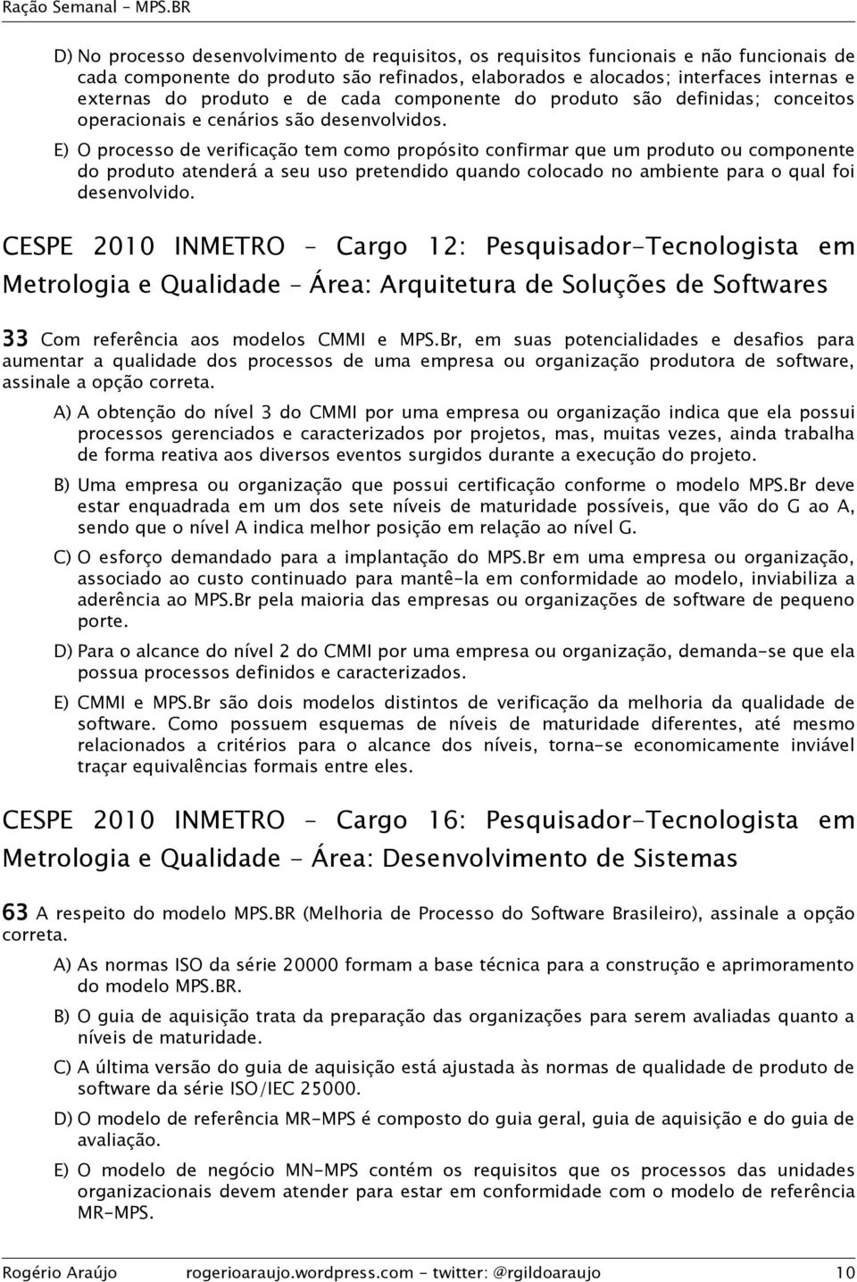 E) O processo de verificação tem como propósito confirmar que um produto ou componente do produto atenderá a seu uso pretendido quando colocado no ambiente para o qual foi desenvolvido.