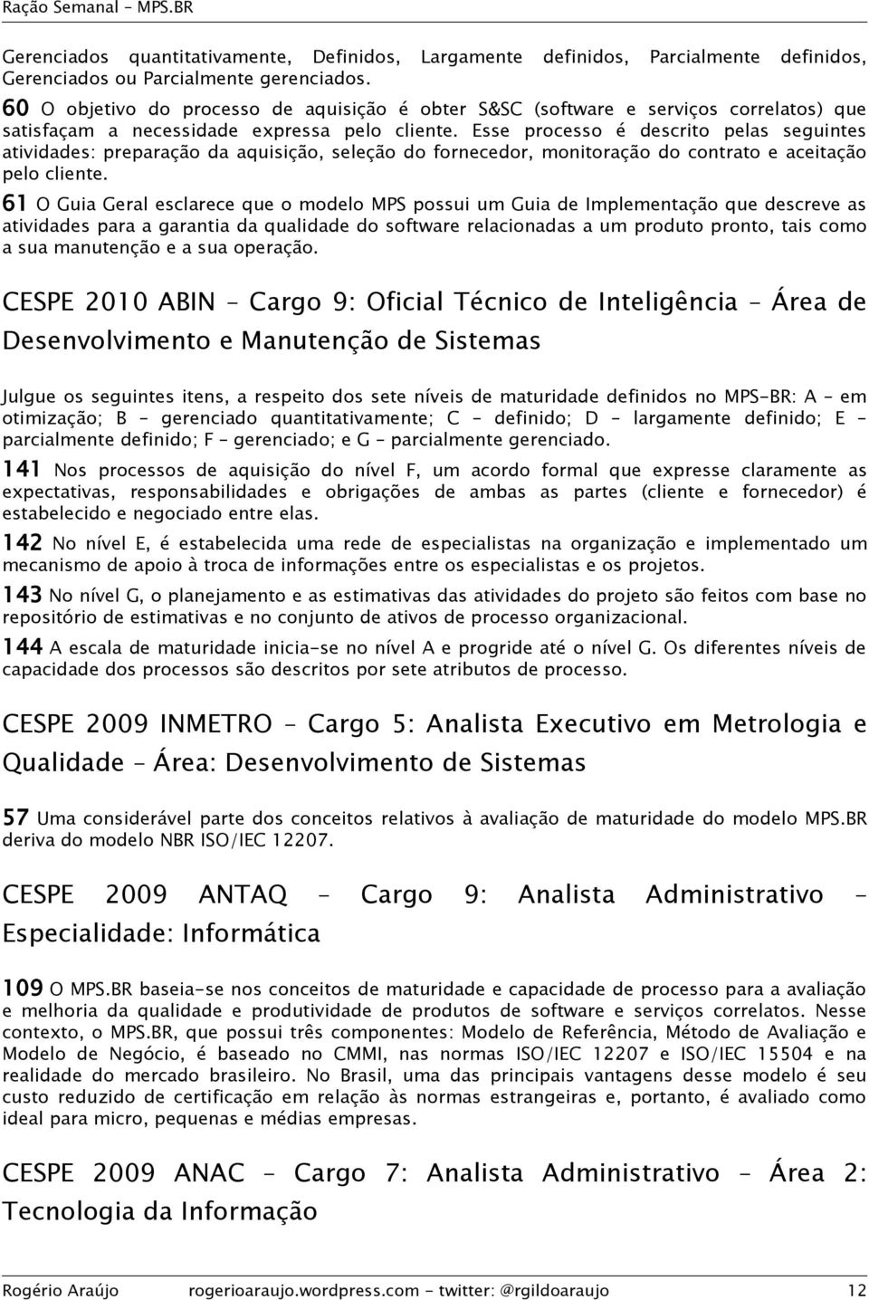 Esse processo é descrito pelas seguintes atividades: preparação da aquisição, seleção do fornecedor, monitoração do contrato e aceitação pelo cliente.