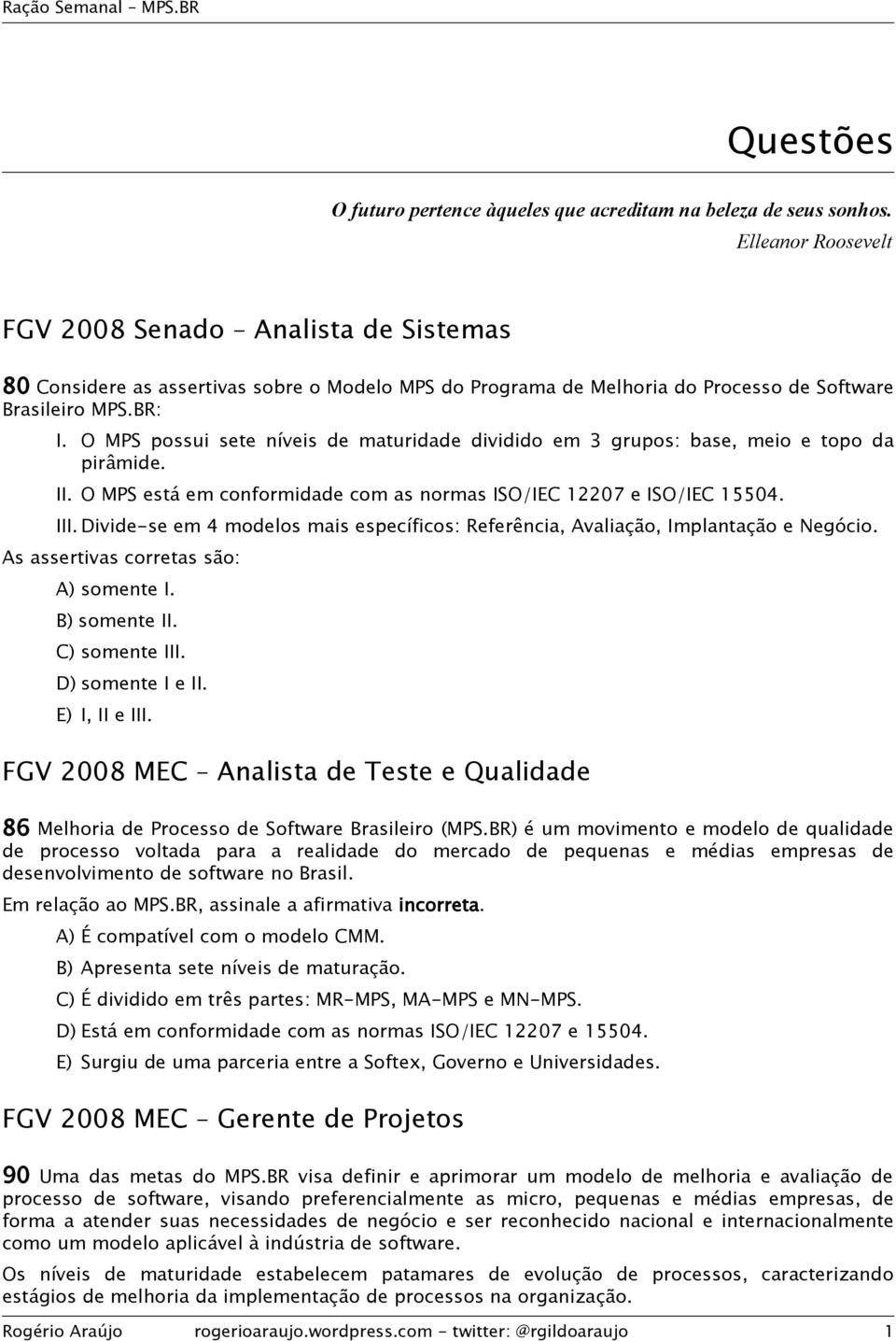 O MPS possui sete níveis de maturidade dividido em 3 grupos: base, meio e topo da pirâmide. II. O MPS está em conformidade com as normas ISO/IEC 12207 e ISO/IEC 15504. III.