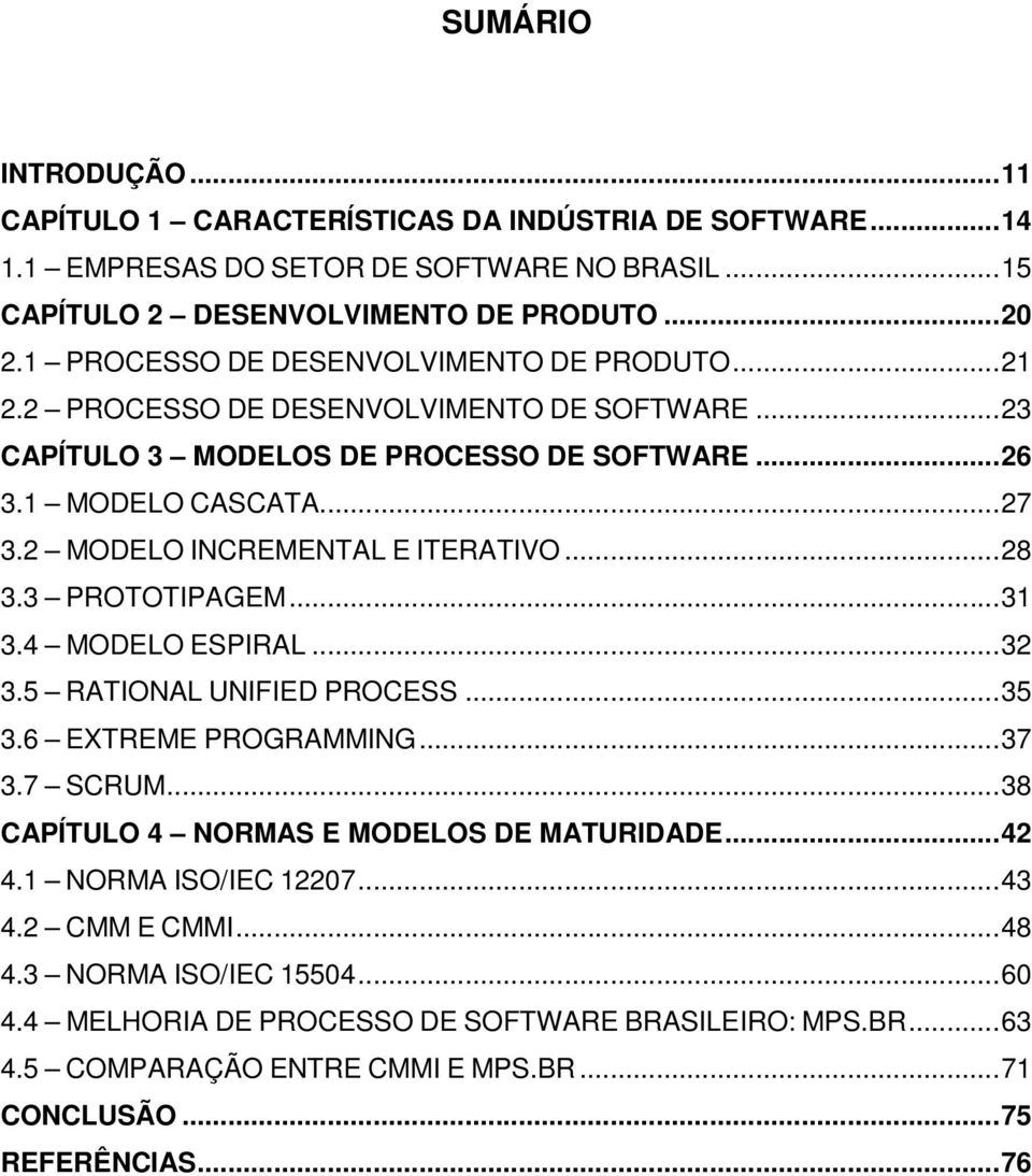 2 MODELO INCREMENTAL E ITERATIVO... 28 3.3 PROTOTIPAGEM... 31 3.4 MODELO ESPIRAL... 32 3.5 RATIONAL UNIFIED PROCESS... 35 3.6 EXTREME PROGRAMMING... 37 3.7 SCRUM.