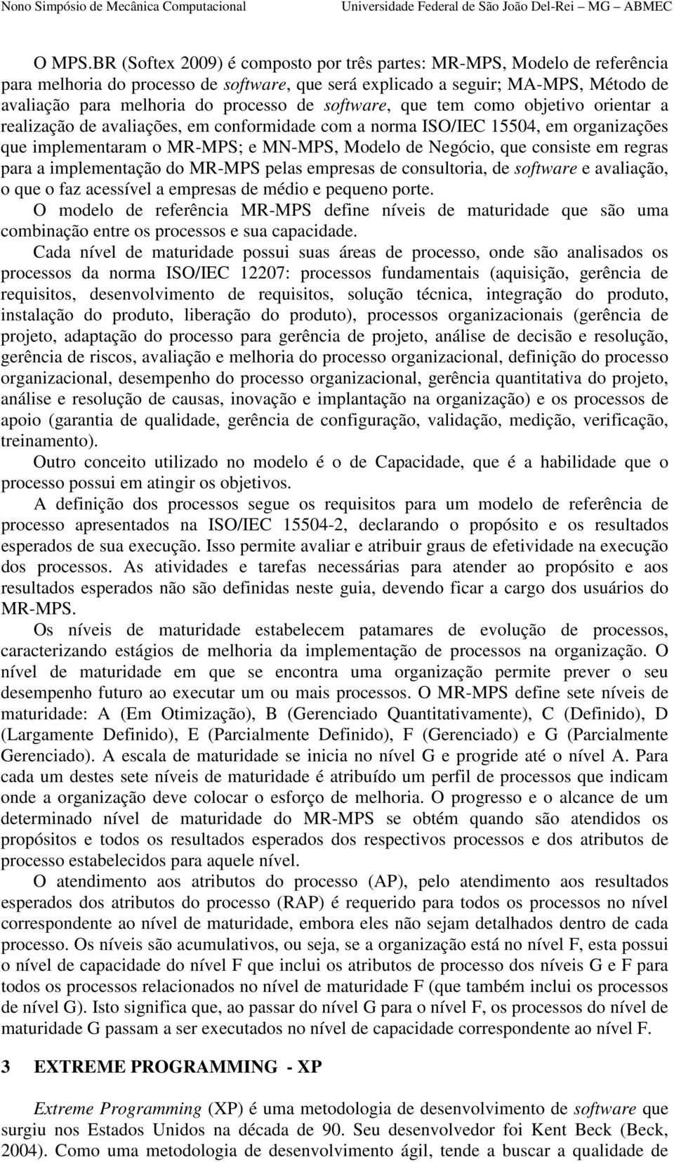 software, que tem como objetivo orientar a realização de avaliações, em conformidade com a norma ISO/IEC 15504, em organizações que implementaram o MR-MPS; e MN-MPS, Modelo de Negócio, que consiste