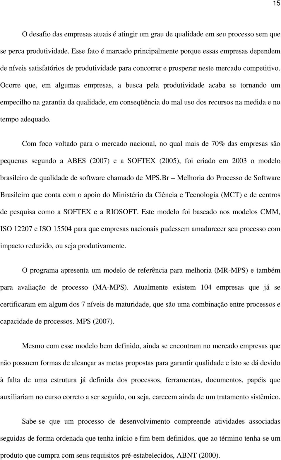 Ocorre que, em algumas empresas, a busca pela produtividade acaba se tornando um empecilho na garantia da qualidade, em conseqüência do mal uso dos recursos na medida e no tempo adequado.