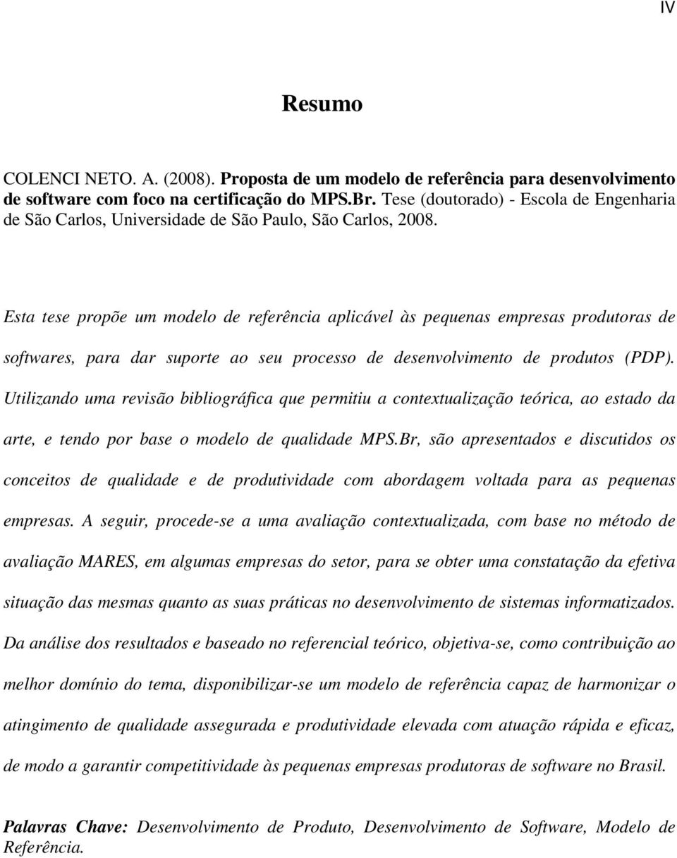 Esta tese propõe um modelo de referência aplicável às pequenas empresas produtoras de softwares, para dar suporte ao seu processo de desenvolvimento de produtos (PDP).