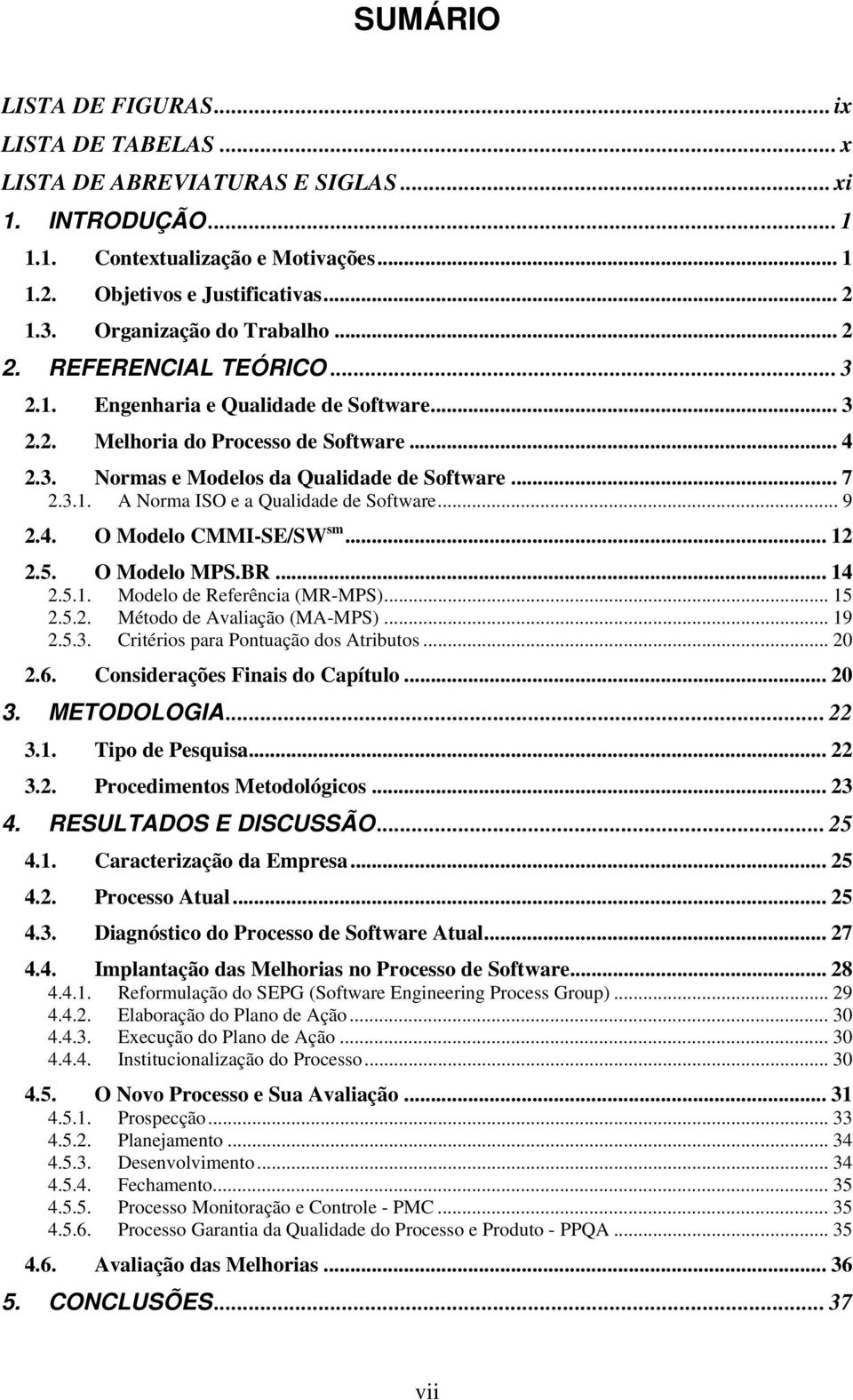 3.1. A Norma ISO e a Qualidade de Software... 9 2.4. O Modelo CMMI-SE/SW sm... 12 2.5. O Modelo MPS.BR... 14 2.5.1. Modelo de Referência (MR-MPS)... 15 2.5.2. Método de Avaliação (MA-MPS)... 19 2.5.3. Critérios para Pontuação dos Atributos.