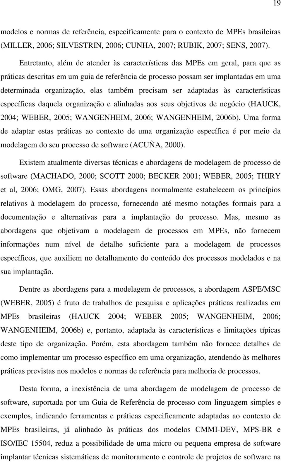 também precisam ser adaptadas às características específicas daquela organização e alinhadas aos seus objetivos de negócio (HAUCK, 2004; WEBER, 2005; WANGENHEIM, 2006; WANGENHEIM, 2006b).