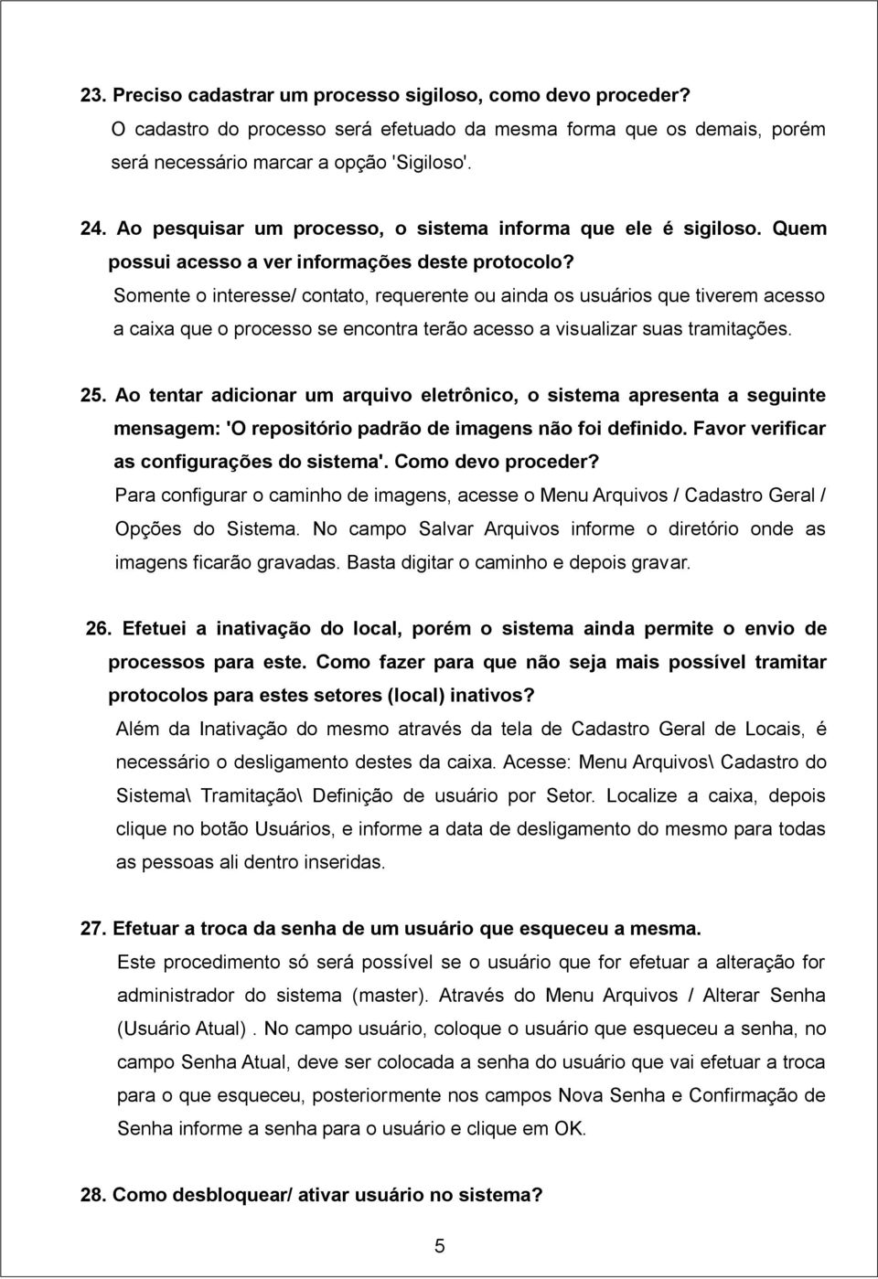 Somente o interesse/ contato, requerente ou ainda os usuários que tiverem acesso a caixa que o processo se encontra terão acesso a visualizar suas tramitações. 25.