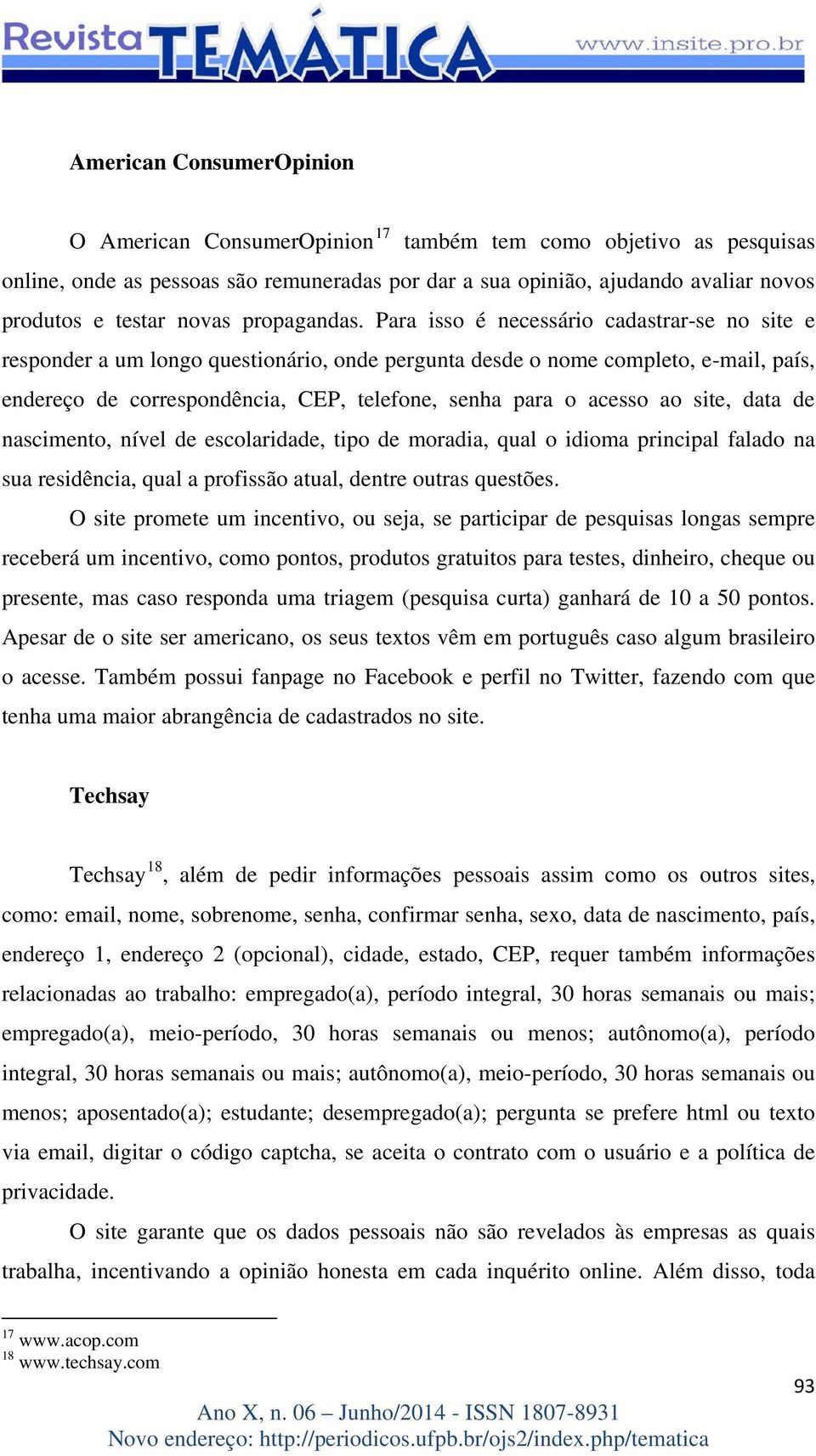 Para isso é necessário cadastrar-se no site e responder a um longo questionário, onde pergunta desde o nome completo, e-mail, país, endereço de correspondência, CEP, telefone, senha para o acesso ao