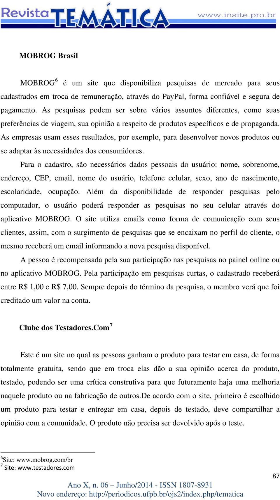 As empresas usam esses resultados, por exemplo, para desenvolver novos produtos ou se adaptar às necessidades dos consumidores.