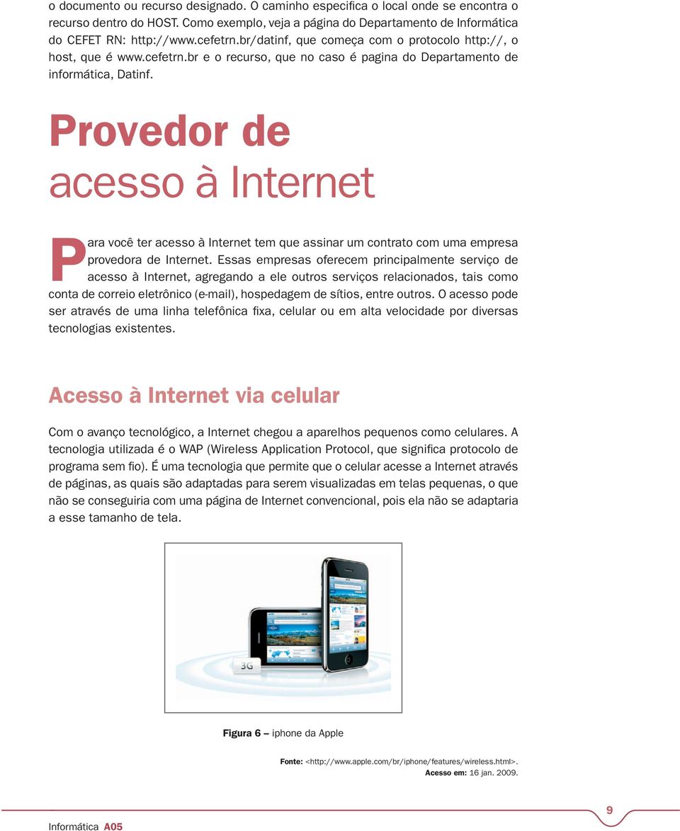 Provedor de acesso à Internet Para você ter acesso à Internet tem que assinar um contrato com uma empresa provedora de Internet.