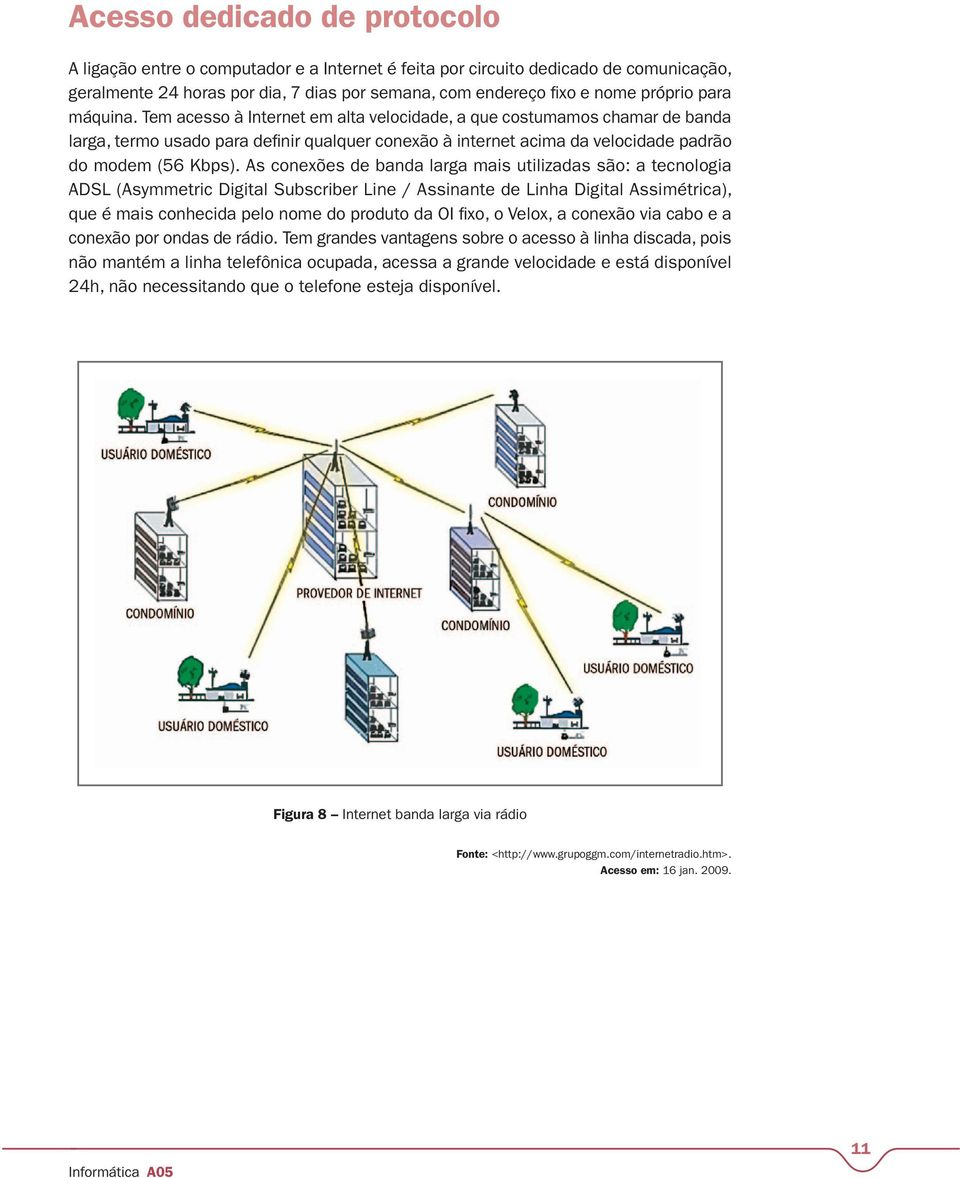 As conexões de banda larga mais utilizadas são: a tecnologia ADSL (Asymmetric Digital Subscriber Line / Assinante de Linha Digital Assimétrica), que é mais conhecida pelo nome do produto da OI fixo,
