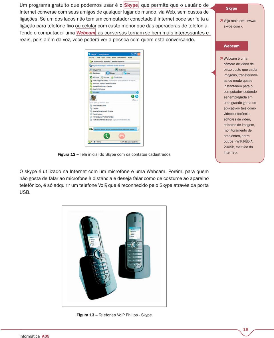 Tendo o computador uma Webcam, as conversas tornam-se bem mais interessantes e reais, pois além da voz, você poderá ver a pessoa com quem está conversando. Skype Veja mais em: <www. skype.com>.