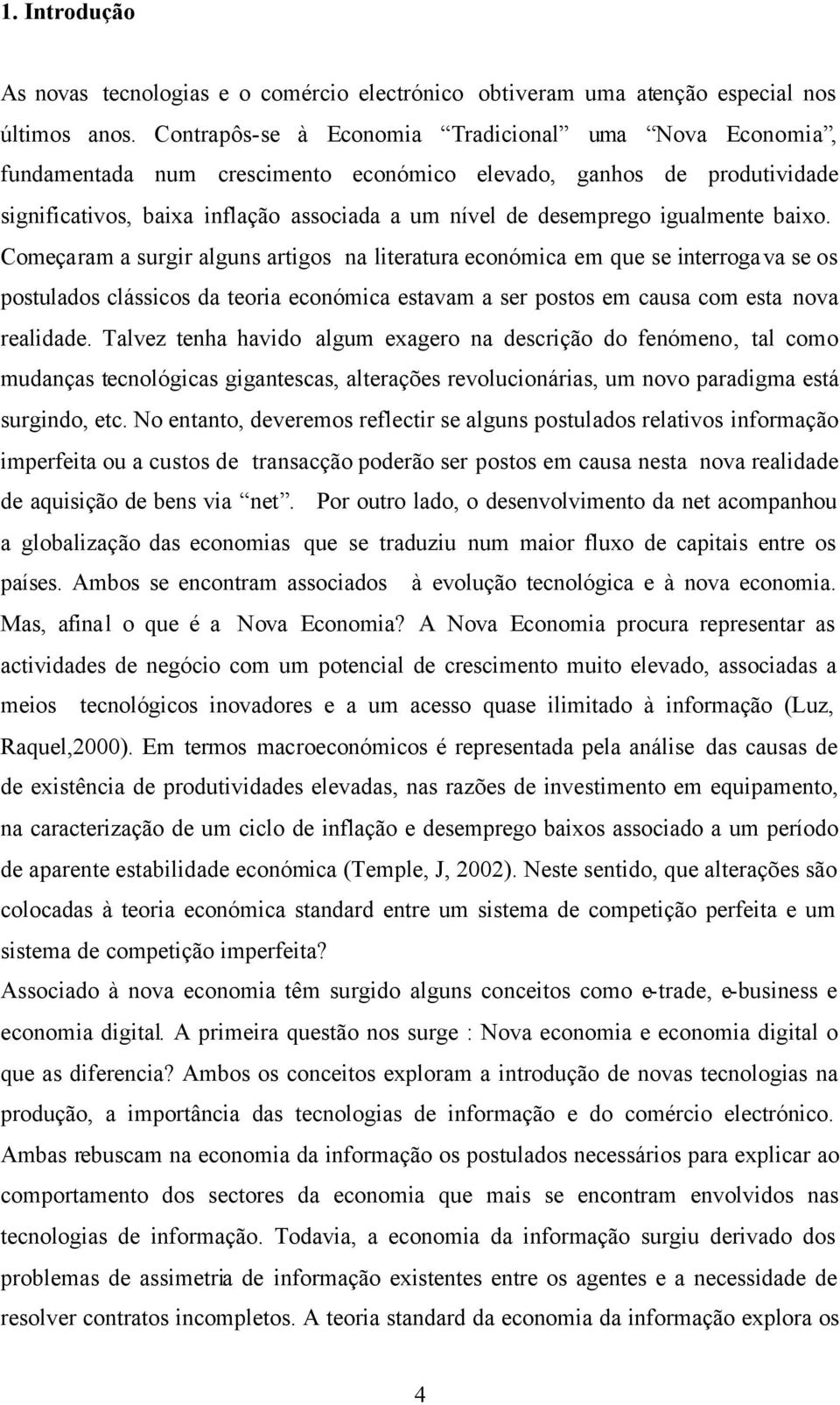 igualmente baixo. Começaram a surgir alguns artigos na literatura económica em que se interrogava se os postulados clássicos da teoria económica estavam a ser postos em causa com esta nova realidade.