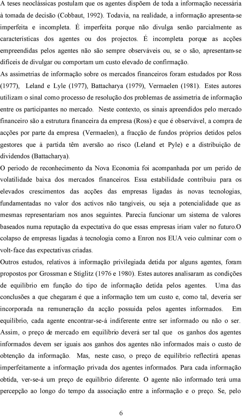 É incompleta porque as acções empreendidas pelos agentes não são sempre observáveis ou, se o são, apresentam-se difíceis de divulgar ou comportam um custo elevado de confirmação.