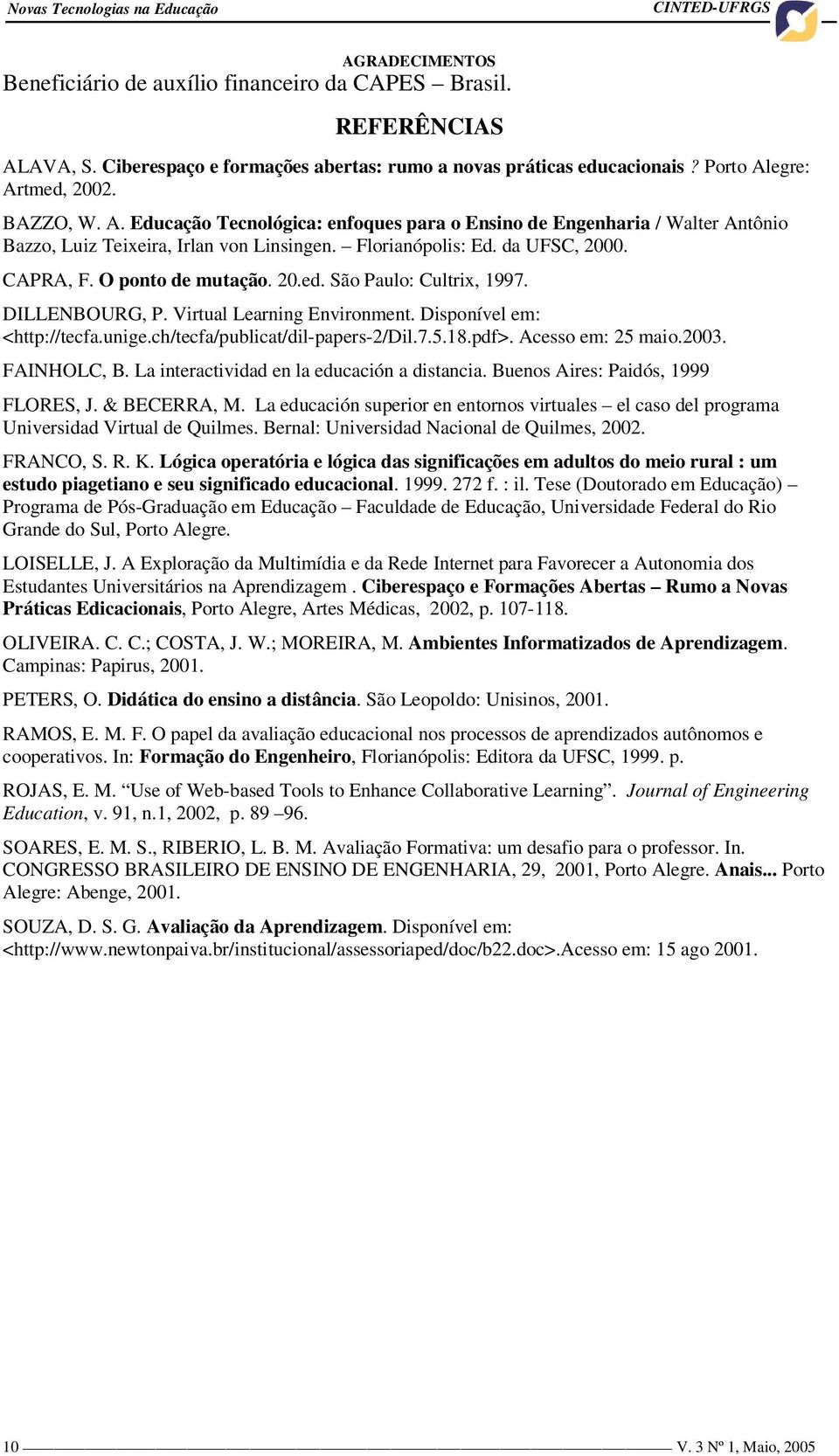 Opontodemutação. 20.ed. São Paulo: Cultrix, 1997. DILLENBOURG, P. Virtual Learning Environment. Disponível em: <http://tecfa.unige.ch/tecfa/publicat/dil-papers-2/dil.7.5.18.pdf>. Acesso em: 25 maio.