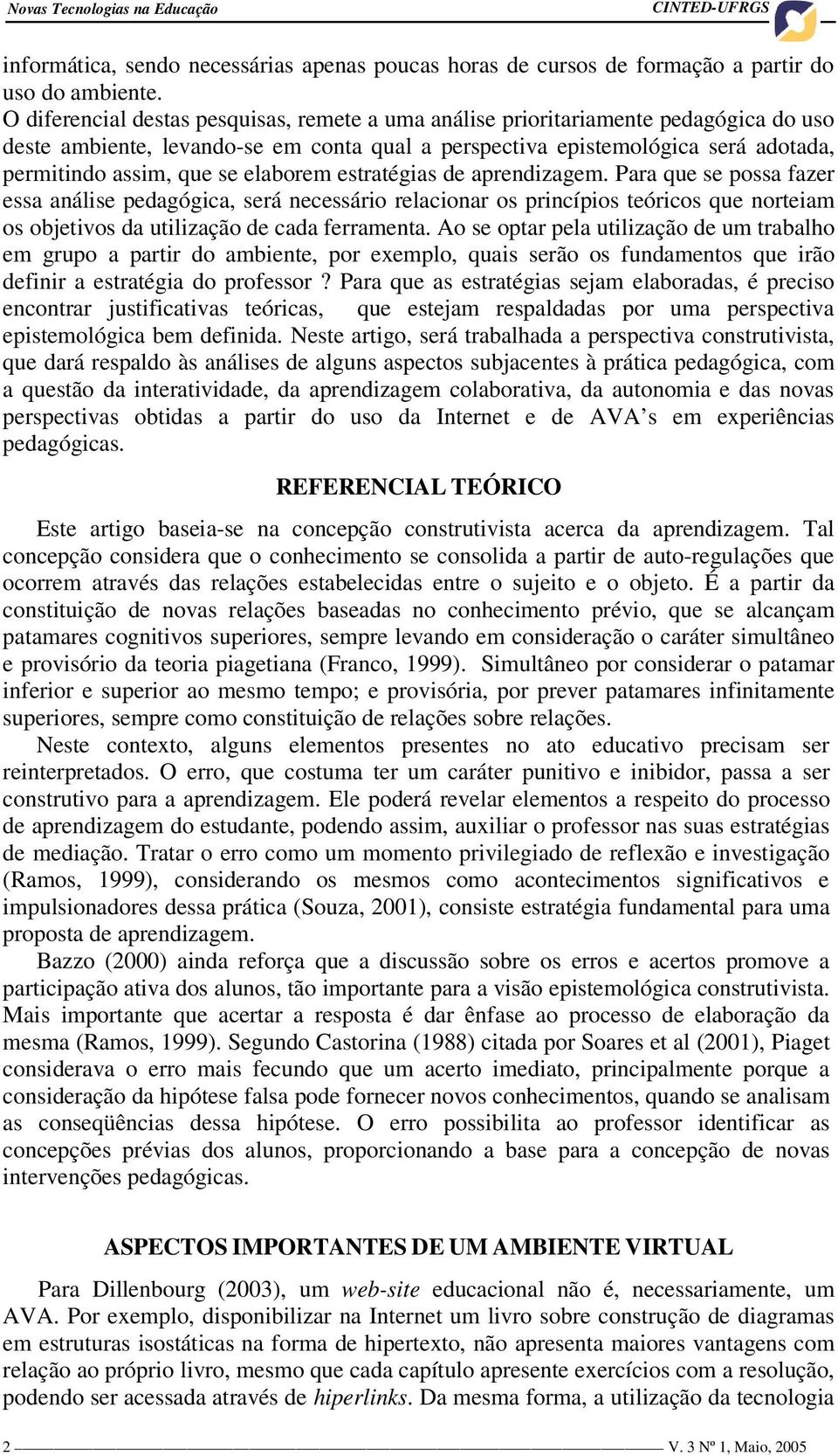 elaborem estratégias de aprendizagem. Para que se possa fazer essa análise pedagógica, será necessário relacionar os princípios teóricos que norteiam os objetivos da utilização de cada ferramenta.