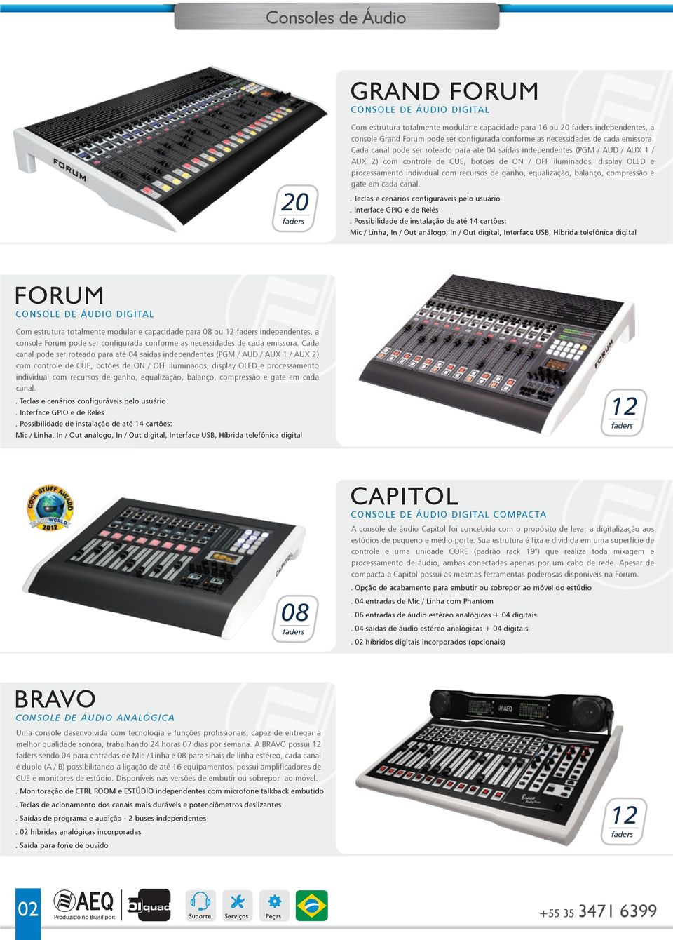 Cada canal pode ser roteado para até 04 saídas independentes (PGM / AUD / AUX 1 / AUX 2) com controle de CUE, botões de ON / OFF iluminados, display OLED e processamento individual com recursos de