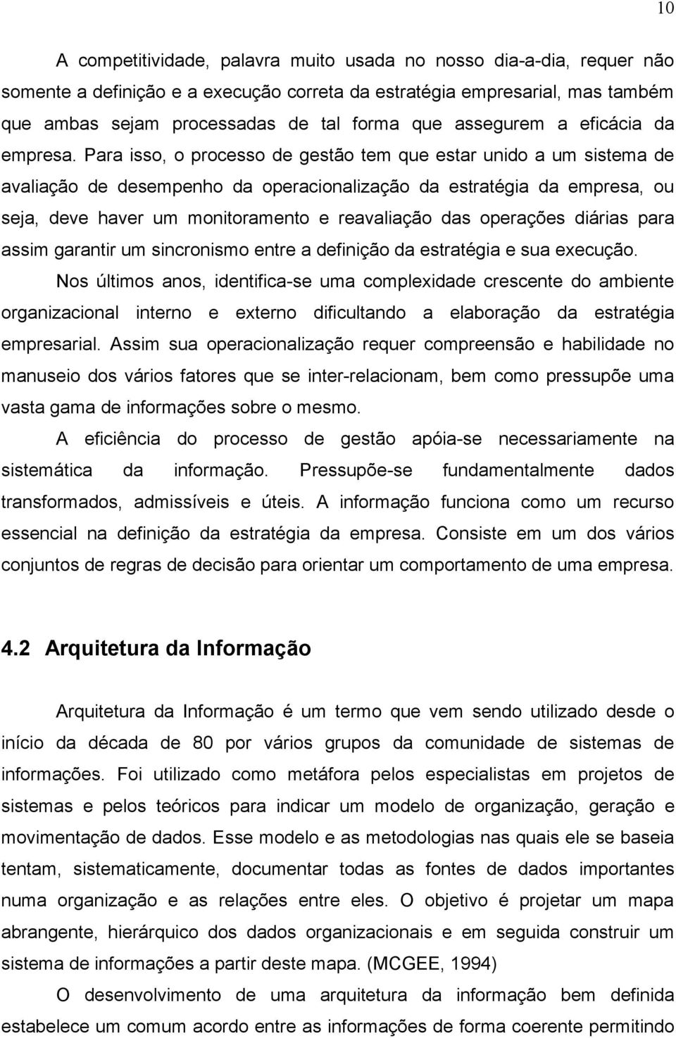 Para isso, o processo de gestão tem que estar unido a um sistema de avaliação de desempenho da operacionalização da estratégia da empresa, ou seja, deve haver um monitoramento e reavaliação das