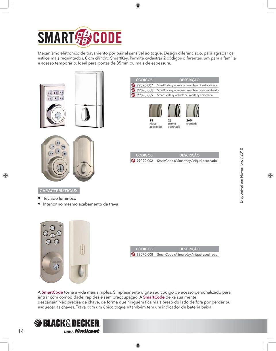 99090-007 99090-008 99090-009 SmartCode quadrada c/ SmartKey / níquel acetinado SmartCode quadrada c/ SmartKey / cromo acetinado SmartCode quadrada c/ SmartKey / cromada 15 níquel acetinado 26 cromo