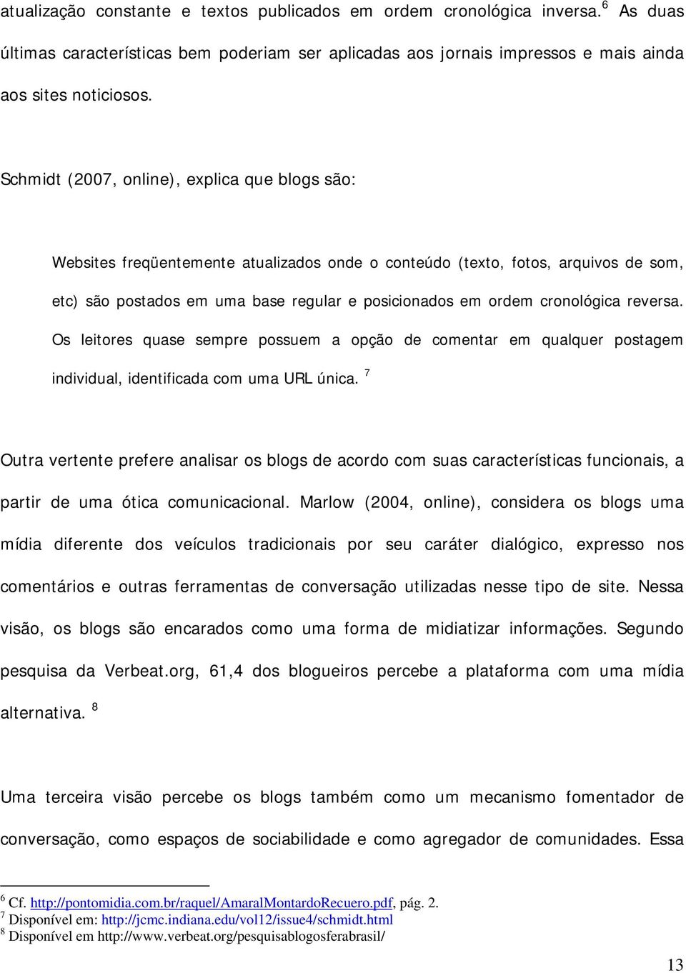 cronológica reversa. Os leitores quase sempre possuem a opção de comentar em qualquer postagem individual, identificada com uma URL única.