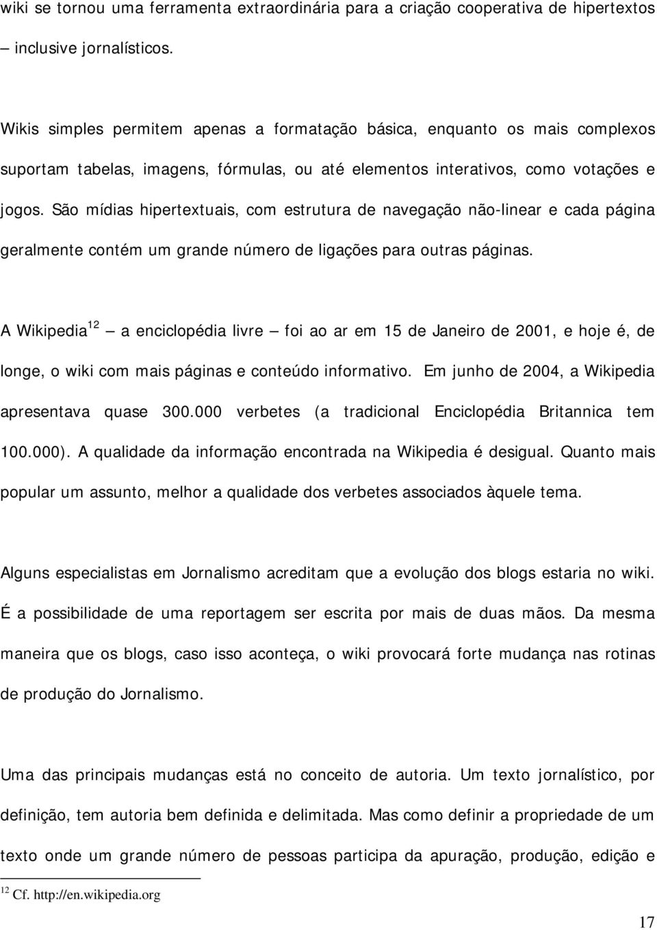 São mídias hipertextuais, com estrutura de navegação não-linear e cada página geralmente contém um grande número de ligações para outras páginas.