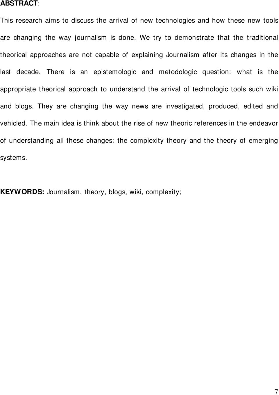 There is an epistemologic and metodologic question: what is the appropriate theorical approach to understand the arrival of technologic tools such wiki and blogs.