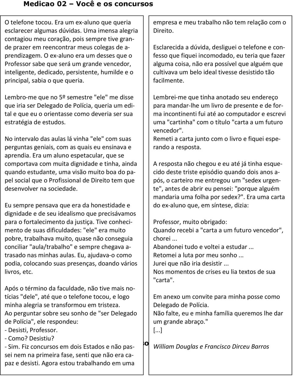 O ex-aluno era um desses que o Professor sabe que será um grande vencedor, inteligente, dedicado, persistente, humilde e o principal, sabia o que queria.
