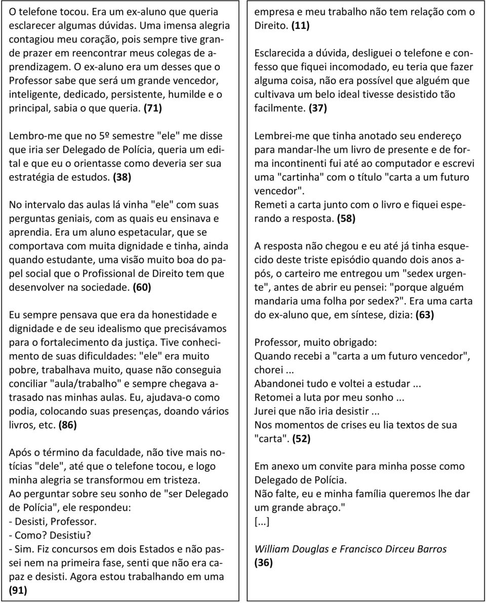 (71) Lembro-me que no 5º semestre "ele" me disse que iria ser Delegado de Polícia, queria um edital e que eu o orientasse como deveria ser sua estratégia de estudos.