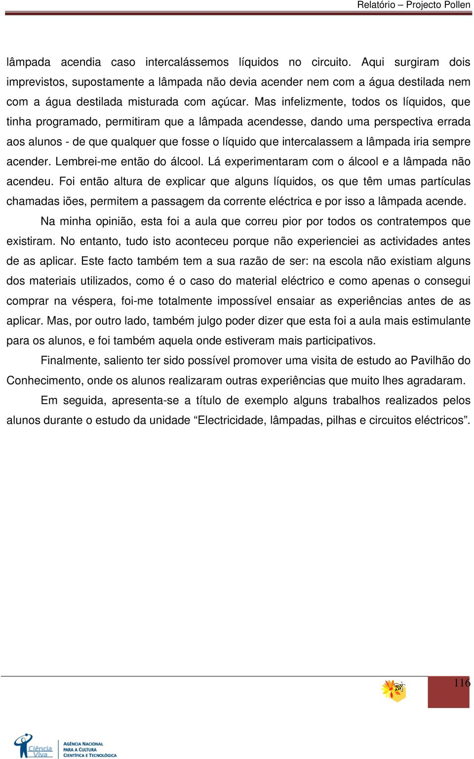 Mas infelizmente, todos os líquidos, que tinha programado, permitiram que a lâmpada acendesse, dando uma perspectiva errada aos alunos - de que qualquer que fosse o líquido que intercalassem a