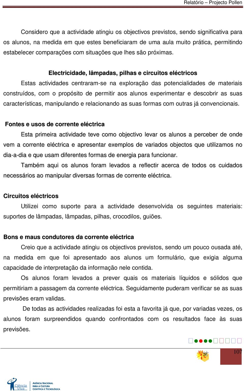 Electricidade, lâmpadas, pilhas e circuitos eléctricos Estas actividades centraram-se na exploração das potencialidades de materiais construídos, com o propósito de permitir aos alunos experimentar e