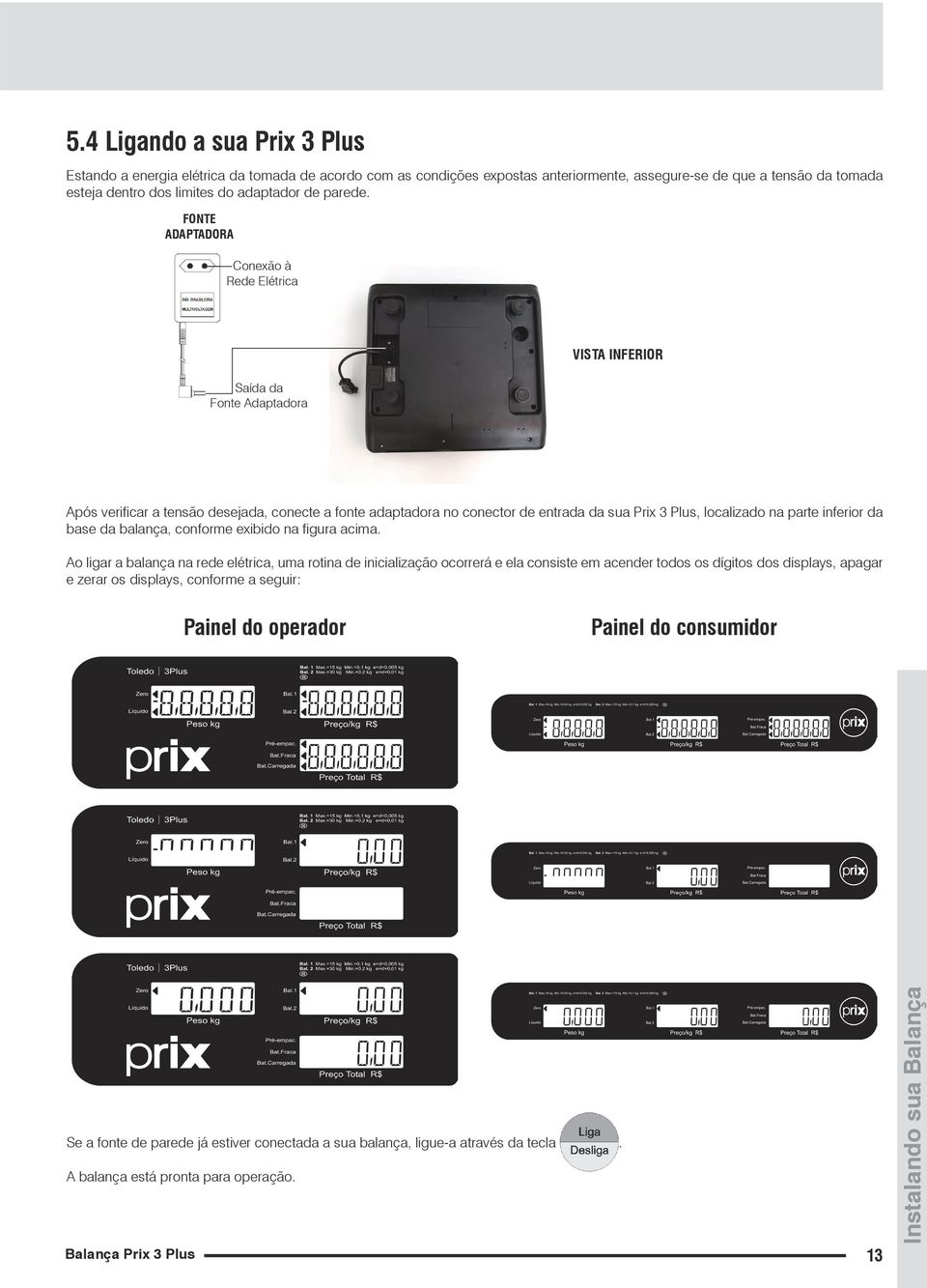 FONTE ADAPTADORA Conexão à Rede Elétrica Saída da Fonte Adaptadora VISTA INFERIOR Após verificar a tensão desejada, conecte a fonte adaptadora no conector de entrada da sua Prix 3 Plus, localizado na