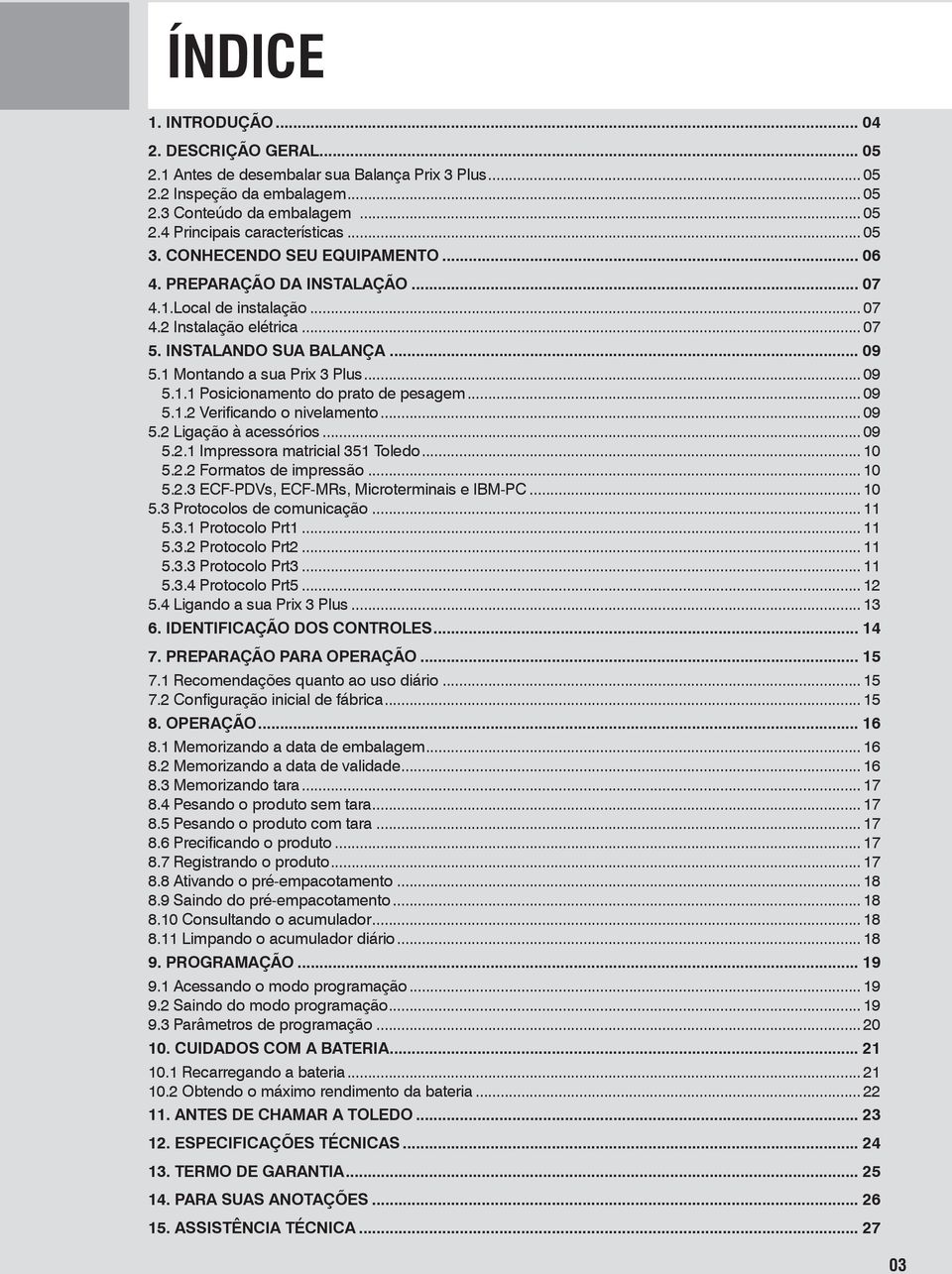 .. 09 5.1.1 Posicionamento do prato de pesagem... 09 5.1.2 Verificando o nivelamento... 09 5.2 Ligação à acessórios... 09 5.2.1 Impressora matricial 351 Toledo... 10 5.2.2 Formatos de impressão... 10 5.2.3 ECF-PDVs, ECF-MRs, Microterminais e IBM-PC.