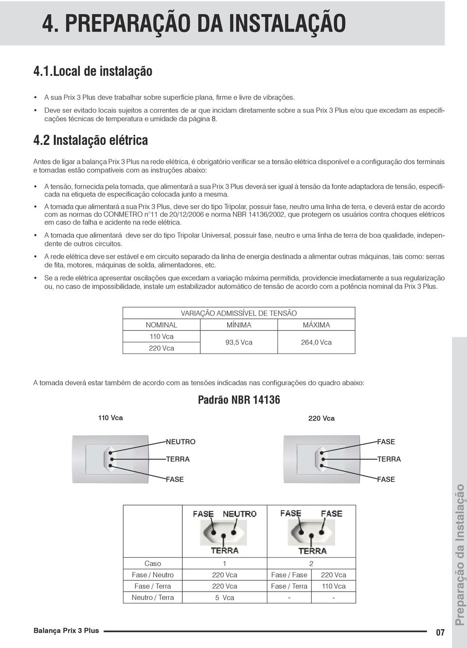 2 Instalação elétrica Antes de ligar a balança Prix 3 Plus na rede elétrica, é obrigatório verificar se a tensão elétrica disponível e a configuração dos terminais e tomadas estão compatíveis com as