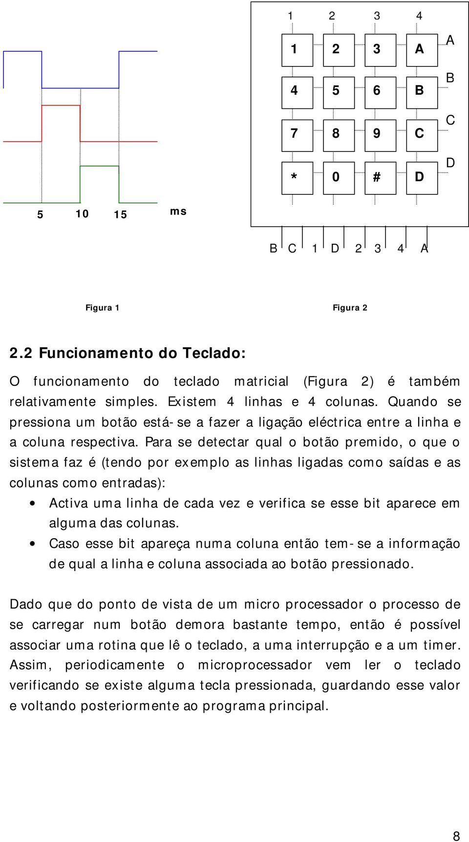 Quando se pressiona um botão está-se a fazer a ligação eléctrica entre a linha e a coluna respectiva.