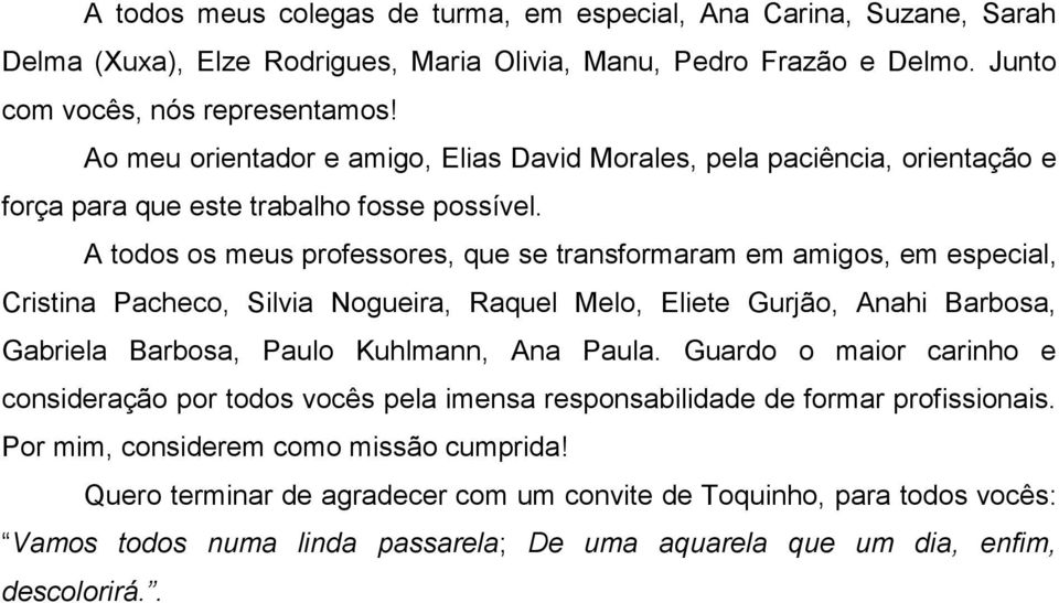 A todos os meus professores, que se transformaram em amigos, em especial, Cristina Pacheco, Silvia Nogueira, Raquel Melo, Eliete Gurjão, Anahi Barbosa, Gabriela Barbosa, Paulo Kuhlmann, Ana Paula.