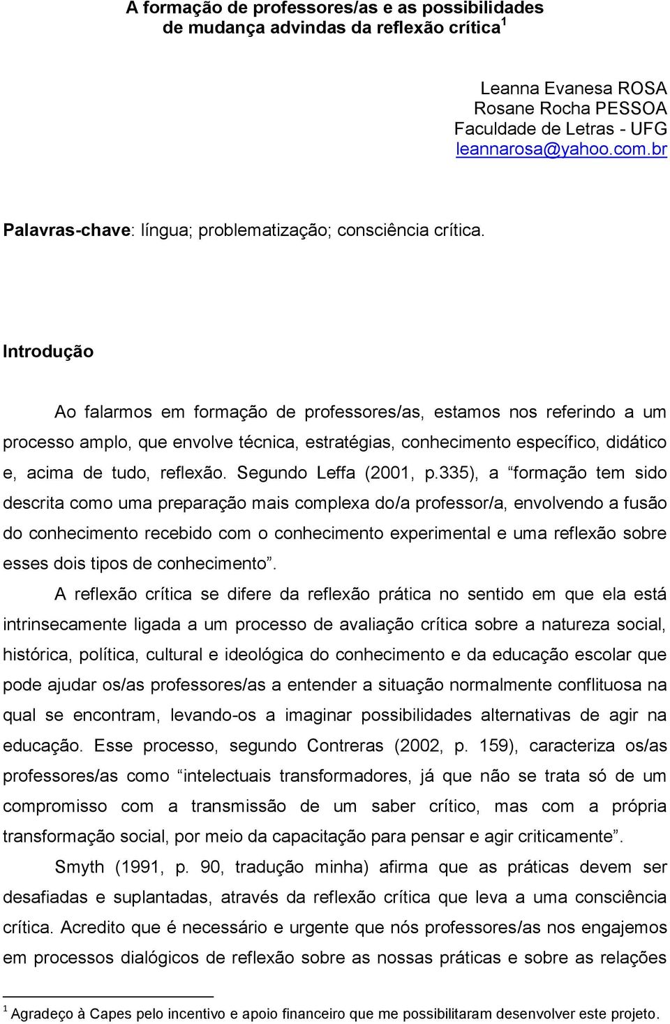 Introdução Ao falarmos em formação de professores/as, estamos nos referindo a um processo amplo, que envolve técnica, estratégias, conhecimento específico, didático e, acima de tudo, reflexão.