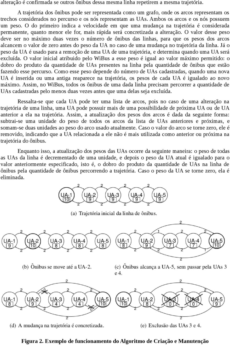 O do primeiro indica a velocidade em que uma mudança na trajetória é considerada permanente, quanto menor ele for, mais rápida será concretizada a alteração.