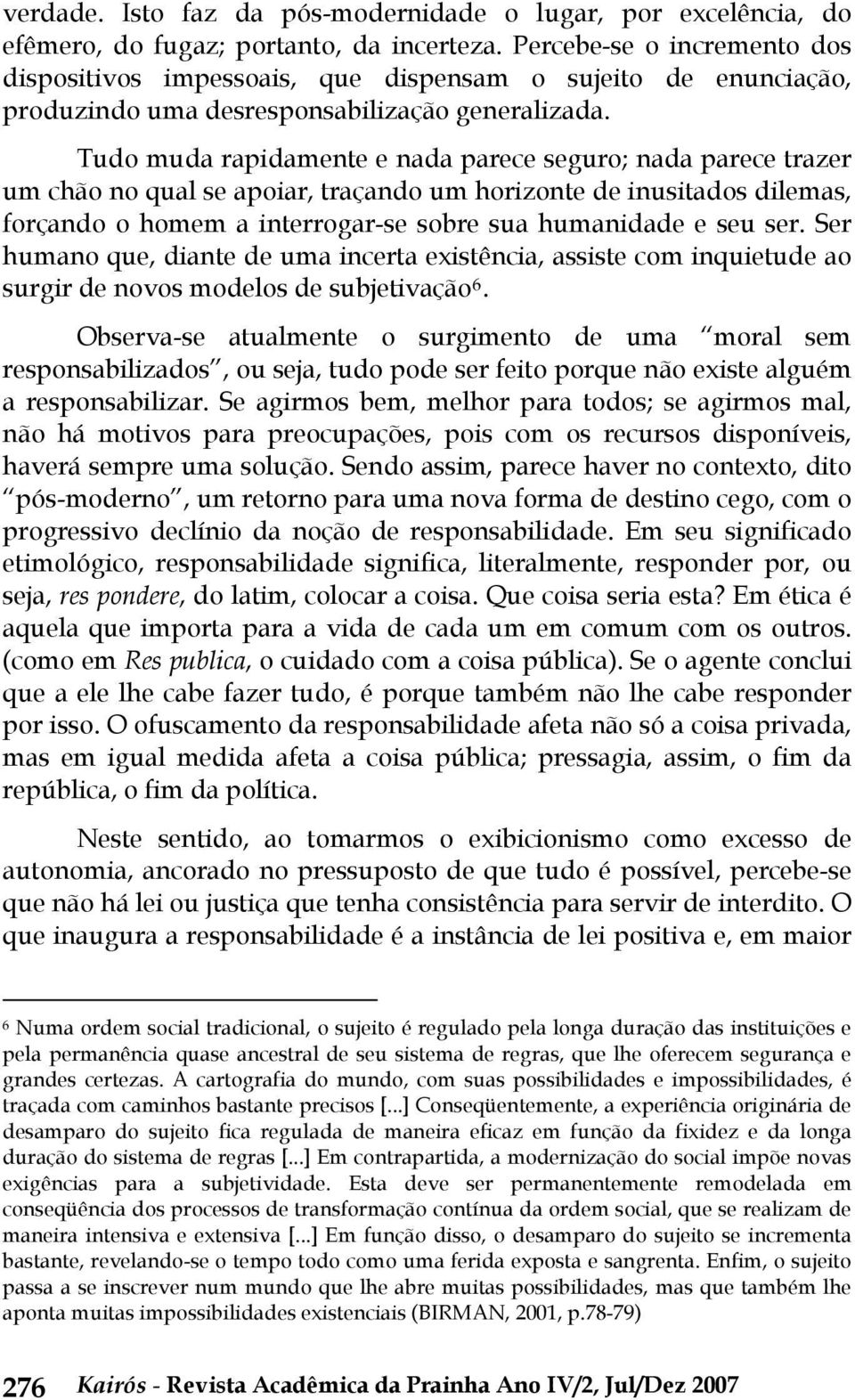 Tudo muda rapidamente e nada parece seguro; nada parece trazer um chão no qual se apoiar, traçando um horizonte de inusitados dilemas, forçando o homem a interrogar-se sobre sua humanidade e seu ser.