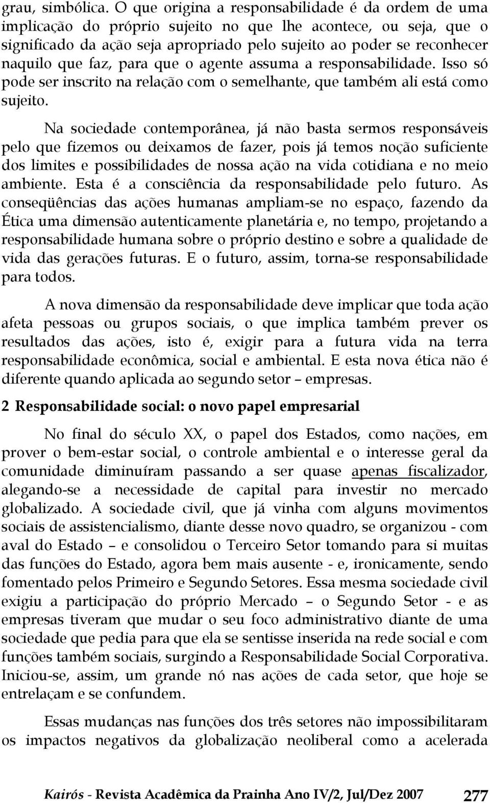 que faz, para que o agente assuma a responsabilidade. Isso só pode ser inscrito na relação com o semelhante, que também ali está como sujeito.