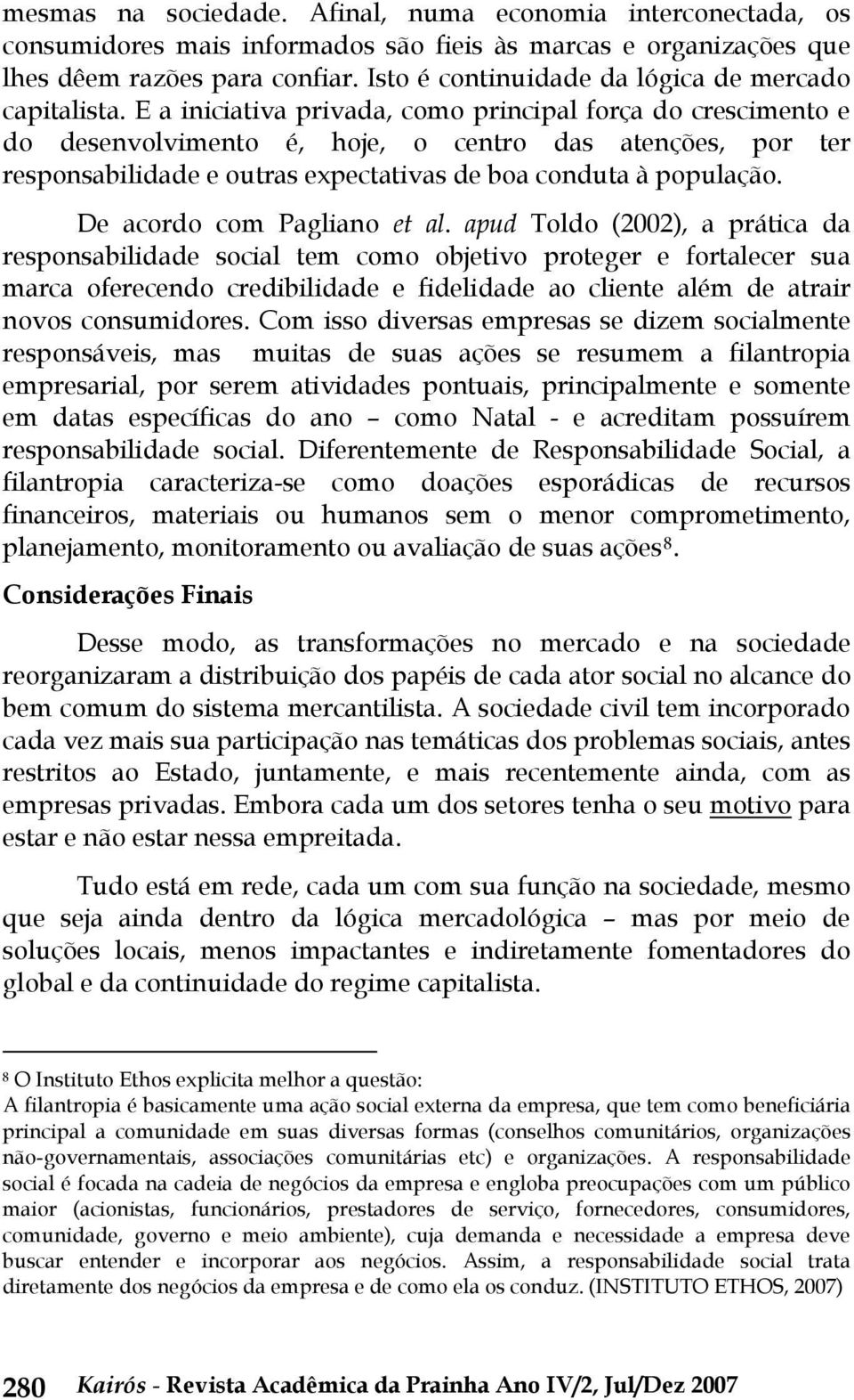 E a iniciativa privada, como principal força do crescimento e do desenvolvimento é, hoje, o centro das atenções, por ter responsabilidade e outras expectativas de boa conduta à população.