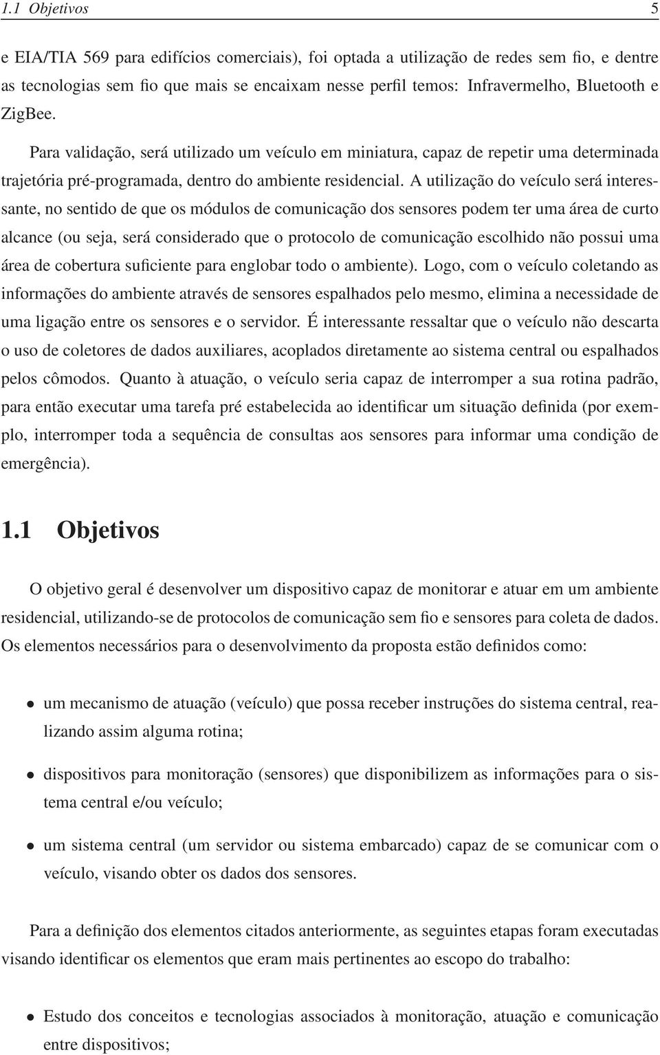 A utilização do veículo será interessante, no sentido de que os módulos de comunicação dos sensores podem ter uma área de curto alcance (ou seja, será considerado que o protocolo de comunicação