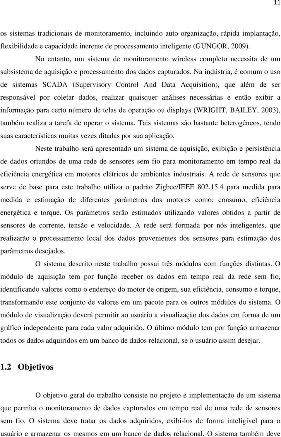 Na indústria, é comum o uso de sistemas SCADA (Supervisory Control And Data Acquisition), que além de ser responsável por coletar dados, realizar quaisquer análises necessárias e então exibir a