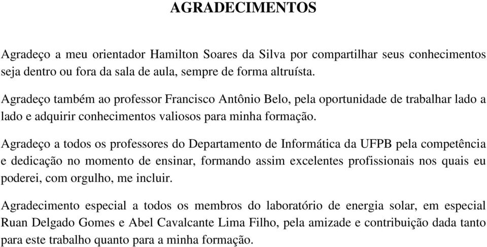 Agradeço a todos os professores do Departamento de Informática da UFPB pela competência e dedicação no momento de ensinar, formando assim excelentes profissionais nos quais eu poderei,