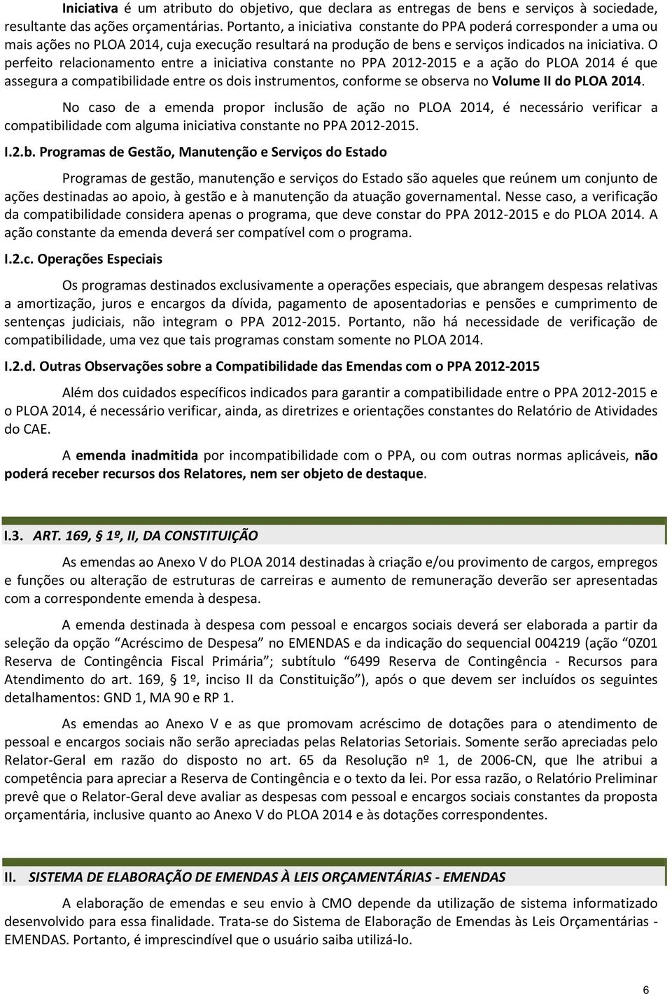 O perfeito relacionamento entre a iniciativa constante no PPA 2012-2015 e a ação do PLOA 2014 é que assegura a compatibilidade entre os dois instrumentos, conforme se observa no Volume II do PLOA