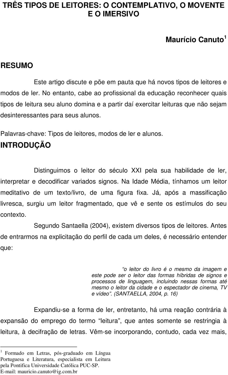 Palavras-chave: Tipos de leitores, modos de ler e alunos. INTRODUÇÃO Distinguimos o leitor do século XXI pela sua habilidade de ler, interpretar e decodificar variados signos.